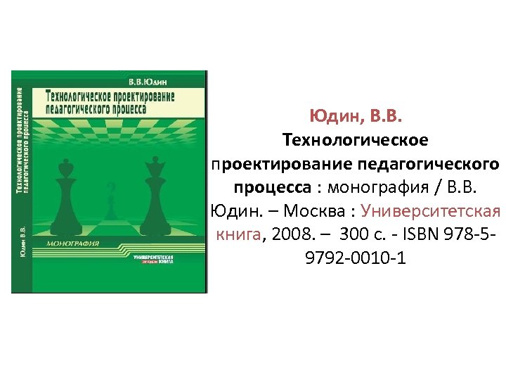 Юдин, В. В. Технологическое проектирование педагогического процесса : монография / В. В. Юдин. –