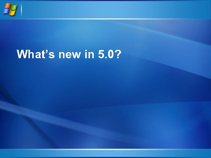 What’s new in 5. 0? 