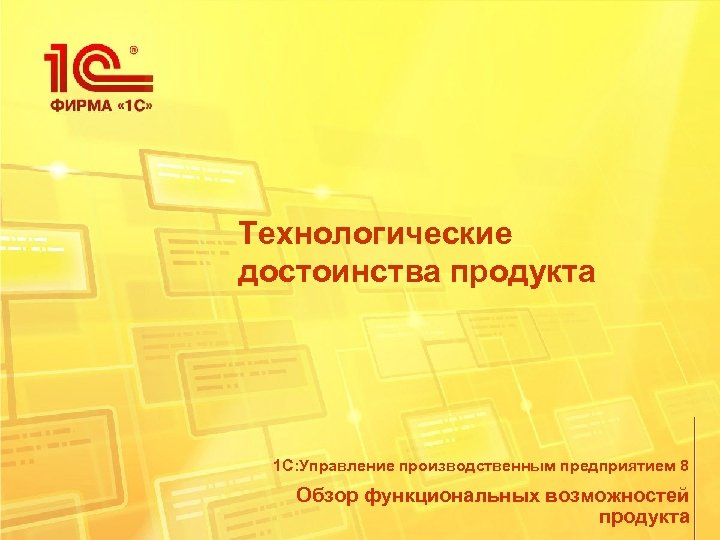 Технологические достоинства продукта 1 С: Управление производственным предприятием 8 Обзор функциональных возможностей продукта 
