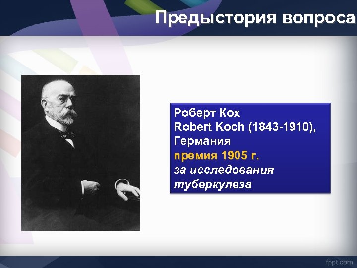 Предыстория вопроса Роберт Кох Robert Koch (1843 -1910), Германия премия 1905 г. за исследования