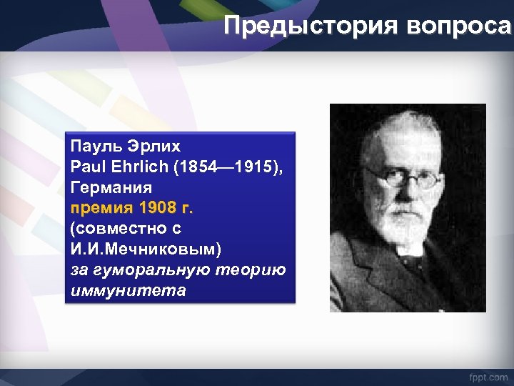 Предыстория вопроса Пауль Эрлих Paul Ehrlich (1854— 1915), Германия премия 1908 г. (совместно с