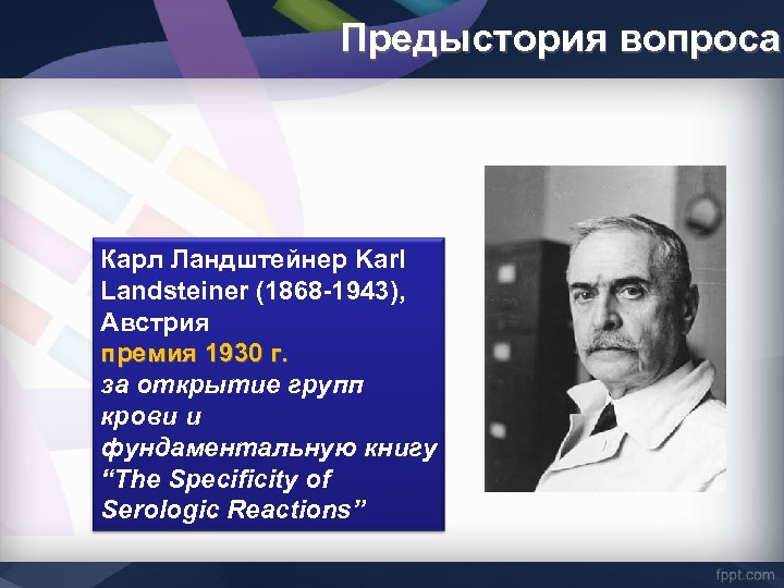 Предыстория вопроса Карл Ландштейнер Karl Landsteiner (1868 -1943), Австрия премия 1930 г. за открытие