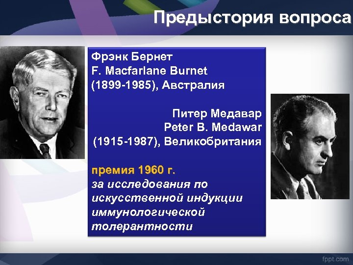 Предыстория вопроса Фрэнк Бернет F. Macfarlane Burnet (1899 -1985), Австралия Питер Медавар Peter В.