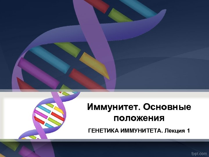 Иммунитет. Основные положения ГЕНЕТИКА ИММУНИТЕТА. Лекция 1 