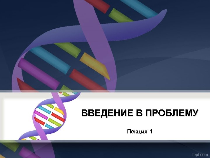 ВВЕДЕНИЕ В ПРОБЛЕМУ Лекция 1 