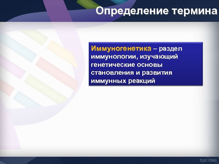 Определение термина Иммуногенетика – раздел иммунологии, изучающий генетические основы становления и развития иммунных реакций