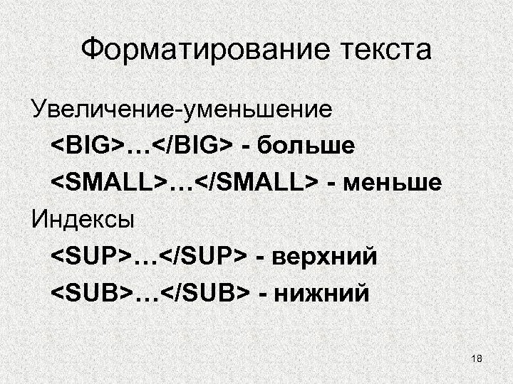Форматирование текста Увеличение-уменьшение <BIG>…</BIG> - больше <SMALL>…</SMALL> - меньше Индексы <SUP>…</SUP> - верхний <SUB>…</SUB>