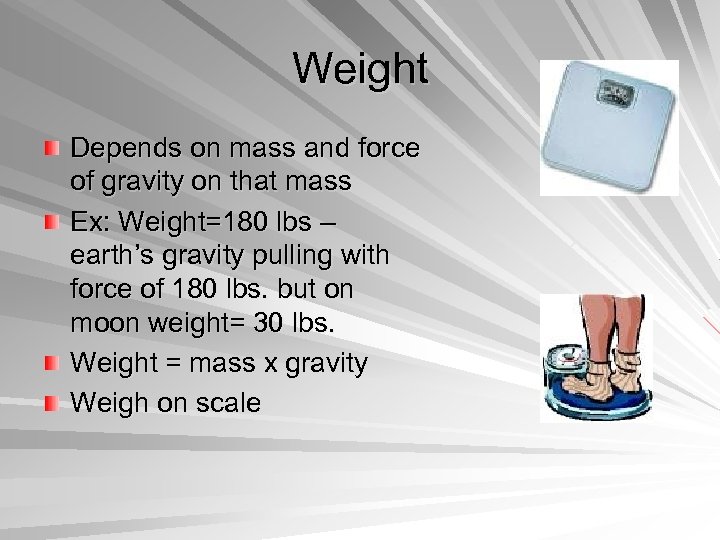 Weight Depends on mass and force of gravity on that mass Ex: Weight=180 lbs