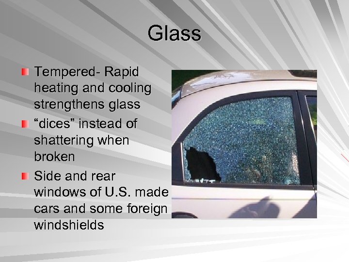Glass Tempered- Rapid heating and cooling strengthens glass “dices” instead of shattering when broken