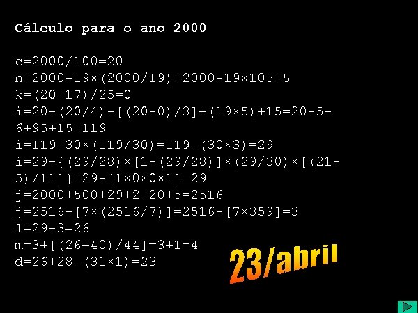 Cálculo para o ano 2000 c=2000/100=20 n=2000 -19×(2000/19)=2000 -19× 105=5 k=(20 -17)/25=0 i=20 -(20/4)-[(20
