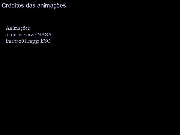 Créditos das animações: Animações: animacao. avi: NASA imacao 01. mpg: ESO 