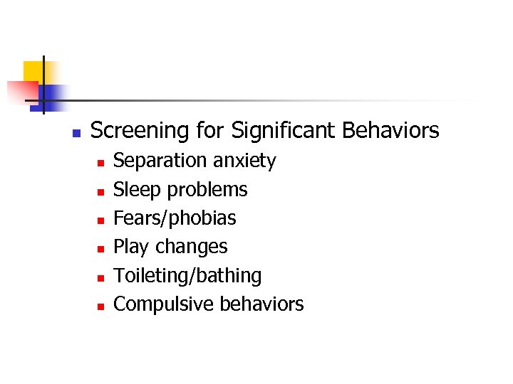 n Screening for Significant Behaviors n n n Separation anxiety Sleep problems Fears/phobias Play