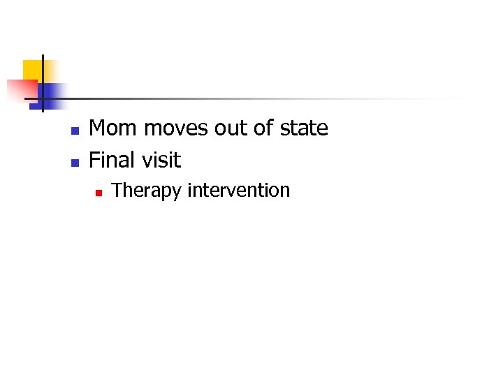 n n Mom moves out of state Final visit n Therapy intervention 