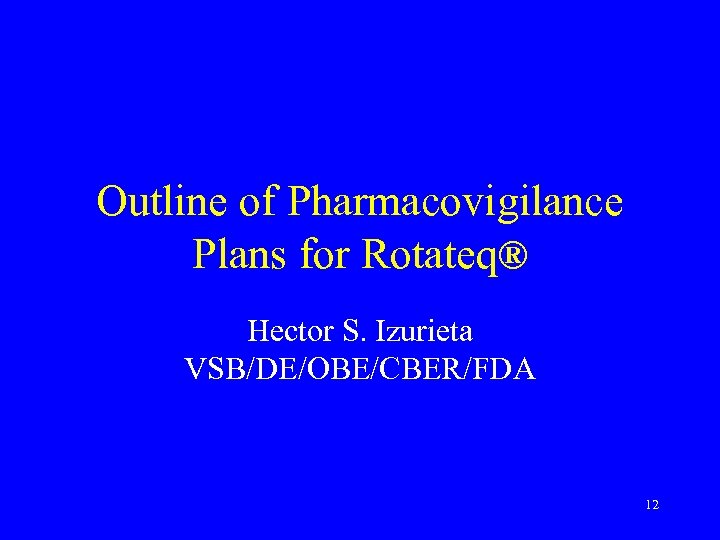 Outline of Pharmacovigilance Plans for Rotateq® Hector S. Izurieta VSB/DE/OBE/CBER/FDA 12 