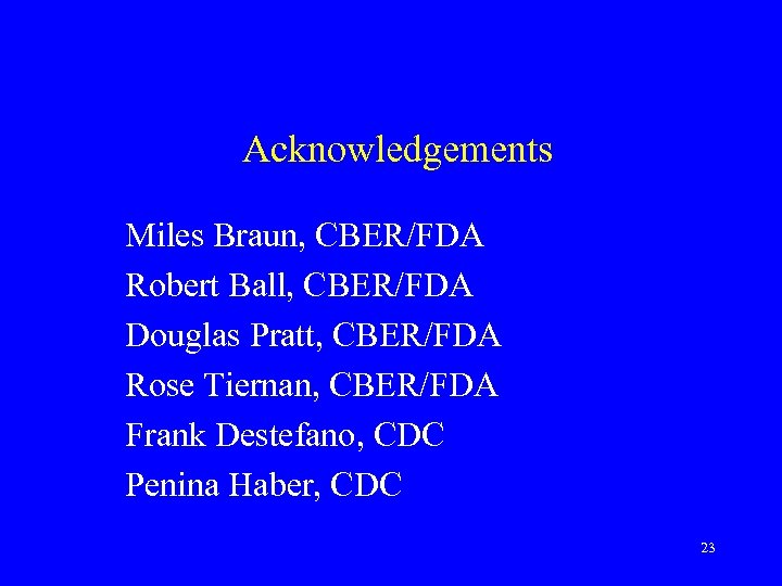 Acknowledgements Miles Braun, CBER/FDA Robert Ball, CBER/FDA Douglas Pratt, CBER/FDA Rose Tiernan, CBER/FDA Frank