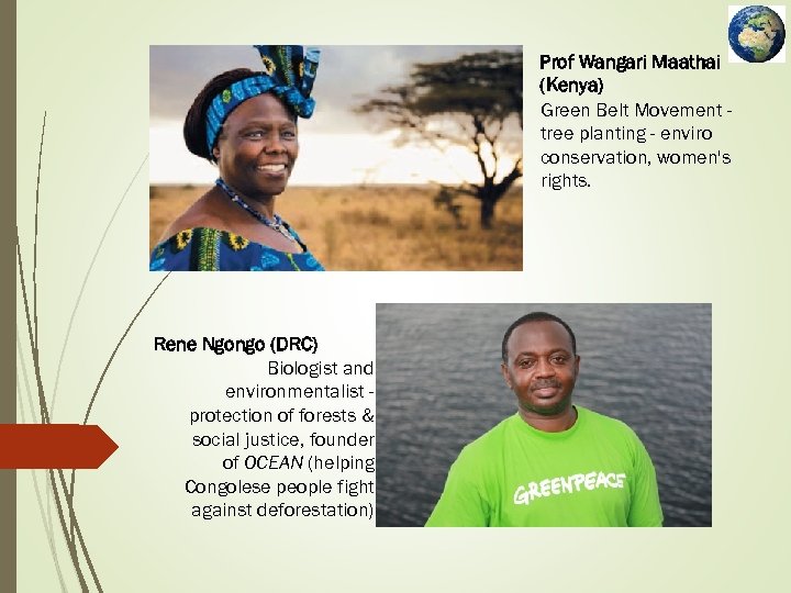 Prof Wangari Maathai (Kenya) Green Belt Movement tree planting - enviro conservation, women's rights.