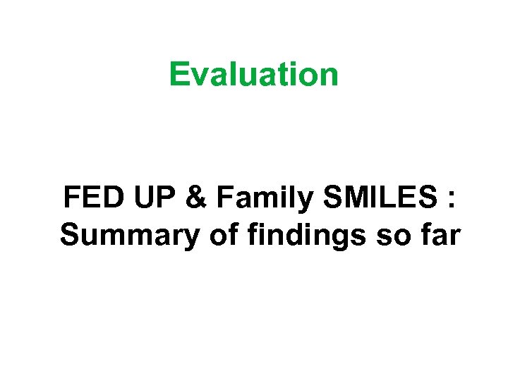 Evaluation FED UP & Family SMILES : Summary of findings so far 