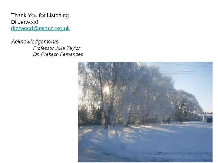 Thank You for Listening Di Jerwood djerwood@nspcc. org. uk Acknowledgements Professor Julie Taylor Dr.