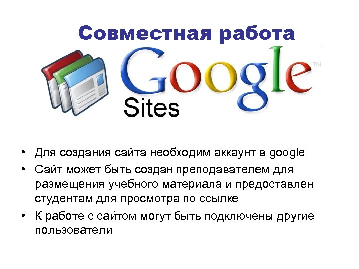 Совместная работа • Для создания сайта необходим аккаунт в google • Сайт может быть