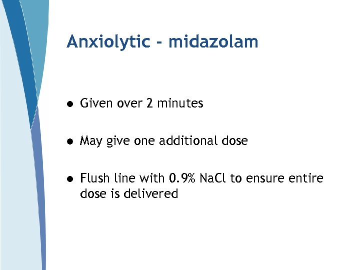 Anxiolytic - midazolam l Given over 2 minutes l May give one additional dose
