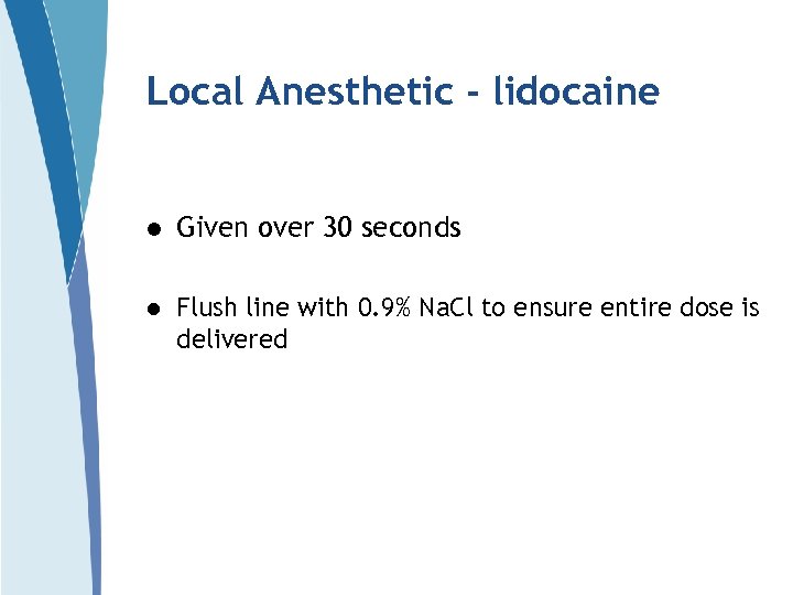 Local Anesthetic - lidocaine l Given over 30 seconds l Flush line with 0.