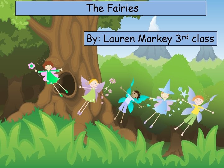 The Fairies By: Lauren Markey 3 rd class 