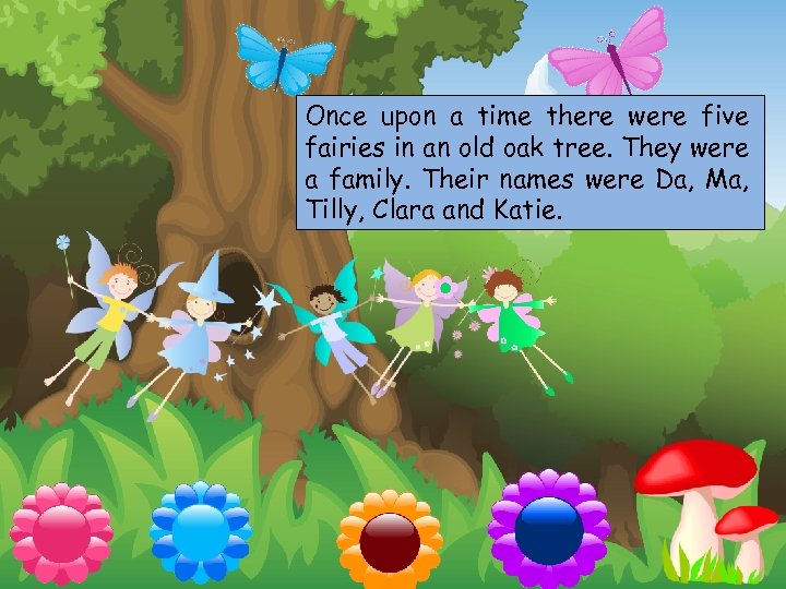 Once upon a time there were five fairies in an old oak tree. They