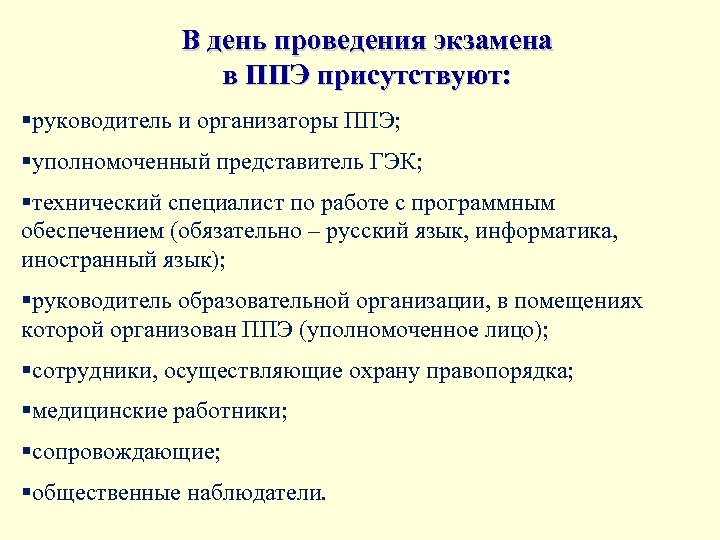 В день проведения экзамена в ППЭ присутствуют: §руководитель и организаторы ППЭ; §уполномоченный представитель ГЭК;