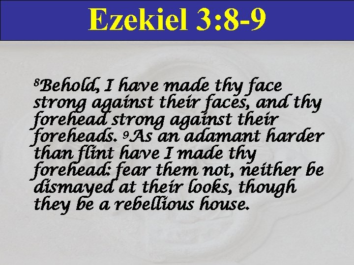 Ezekiel 3: 8 -9 8 Behold, I have made thy face strong against their
