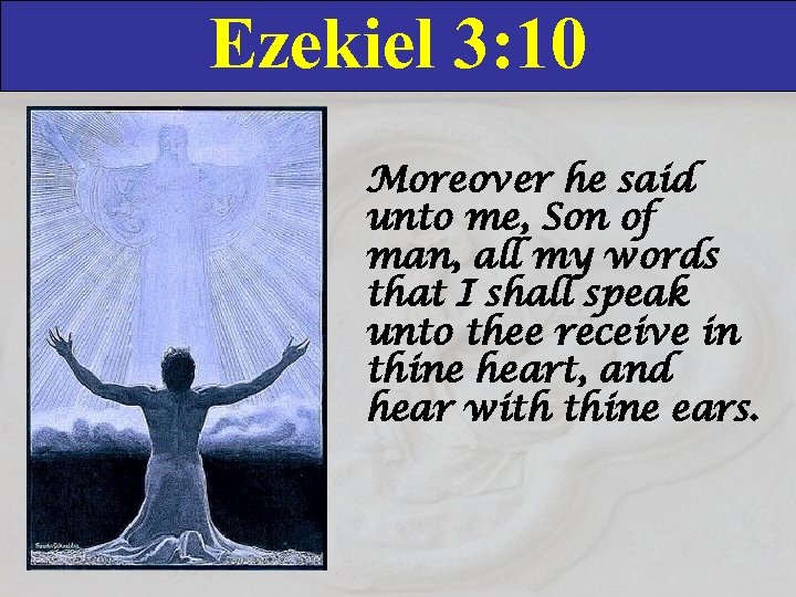 Ezekiel 3: 10 Moreover he said unto me, Son of man, all my words