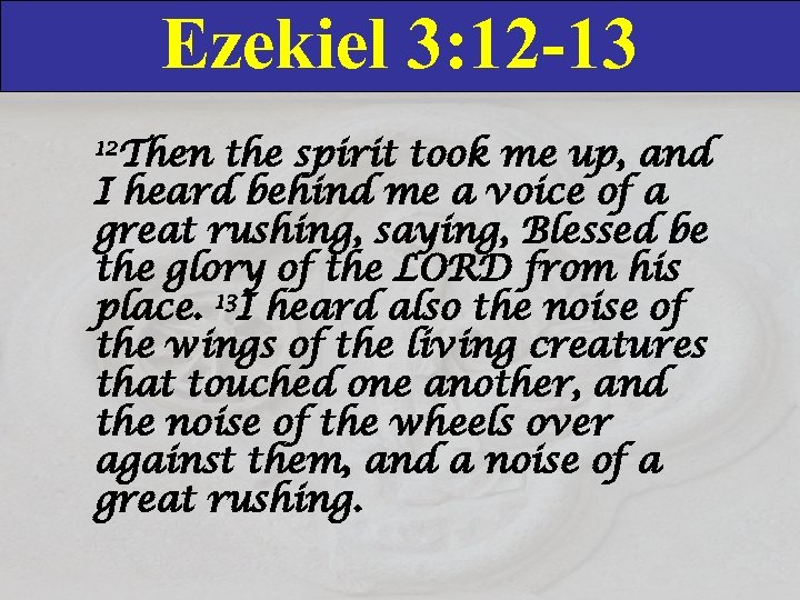 Ezekiel 3: 12 -13 12 Then the spirit took me up, and I heard