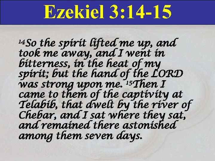 Ezekiel 3: 14 -15 14 So the spirit lifted me up, and took me