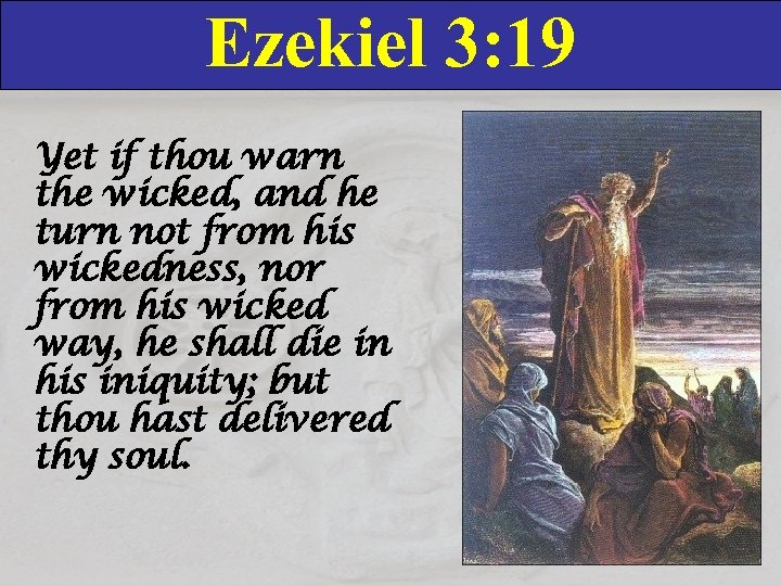 Ezekiel 3: 19 Yet if thou warn the wicked, and he turn not from