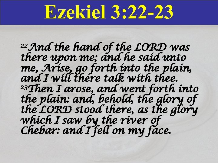 Ezekiel 3: 22 -23 22 And the hand of the LORD was there upon