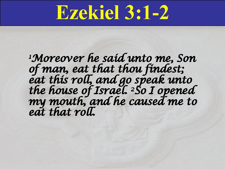 Ezekiel 3: 1 -2 1 Moreover he said unto me, Son of man, eat