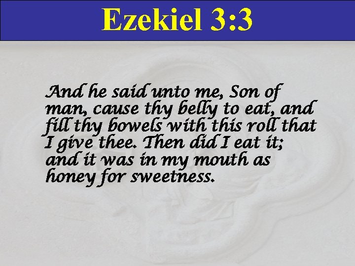 Ezekiel 3: 3 And he said unto me, Son of man, cause thy belly