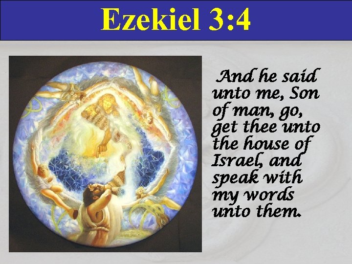 Ezekiel 3: 4 And he said unto me, Son of man, go, get thee