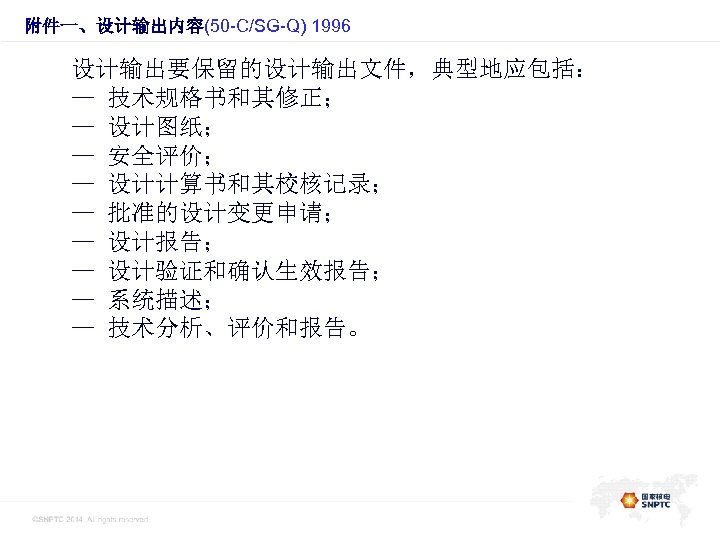 附件一、设计输出内容(50 -C/SG-Q) 1996 设计输出要保留的设计输出文件，典型地应包括： — 技术规格书和其修正； — 设计图纸； — 安全评价； — 设计计算书和其校核记录； — 批准的设计变更申请；
