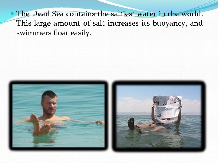  The Dead Sea contains the saltiest water in the world. This large amount
