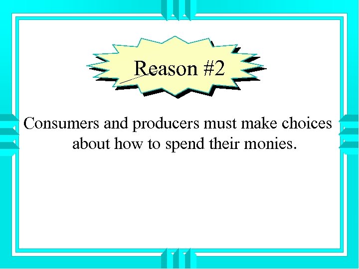 Reason #2 Consumers and producers must make choices about how to spend their monies.