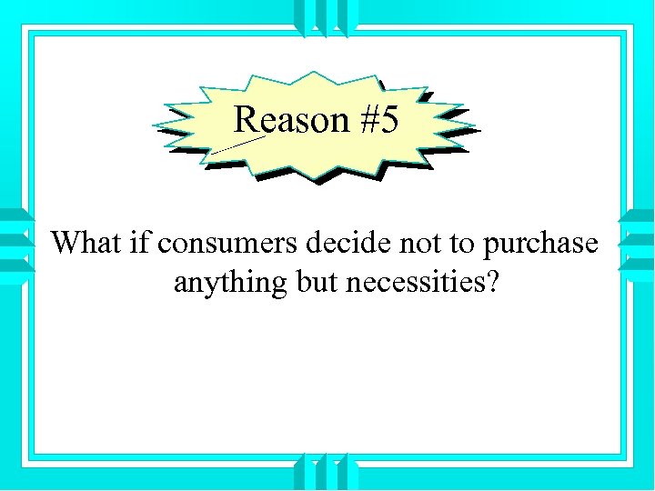 Reason #5 What if consumers decide not to purchase anything but necessities? 