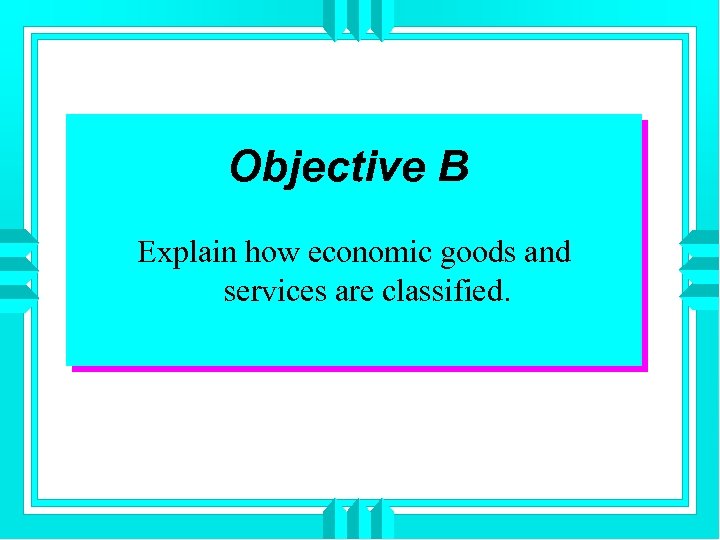 Objective B Explain how economic goods and services are classified. 