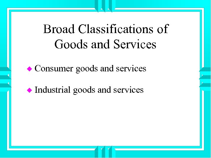 Broad Classifications of Goods and Services u Consumer goods and services u Industrial goods