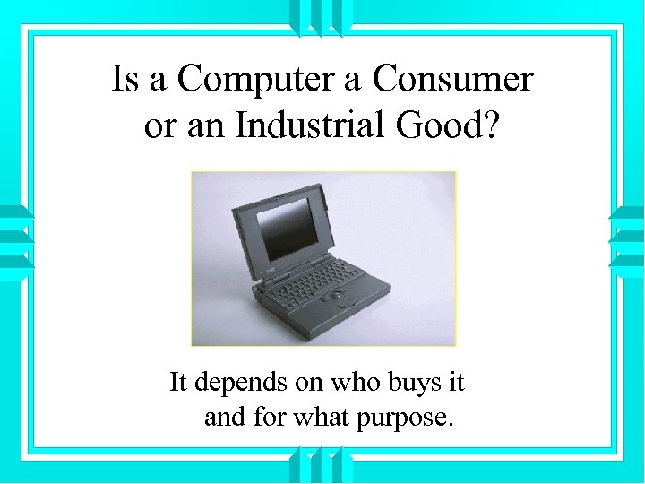 Is a Computer a Consumer or an Industrial Good? It depends on who buys