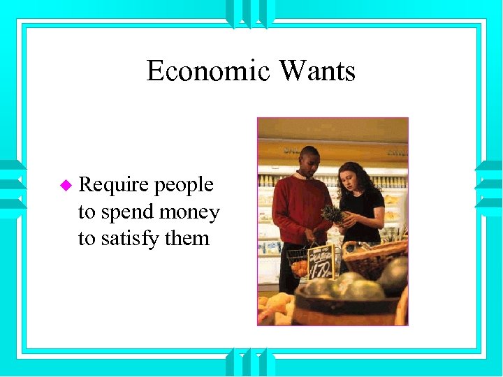 Economic Wants u Require people to spend money to satisfy them 