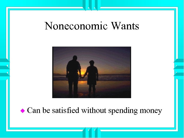 Noneconomic Wants u Can be satisfied without spending money 