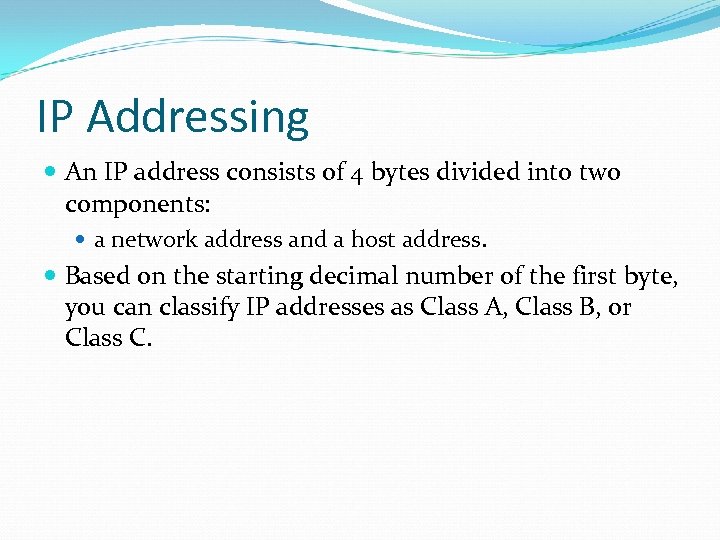 IP Addressing An IP address consists of 4 bytes divided into two components: a