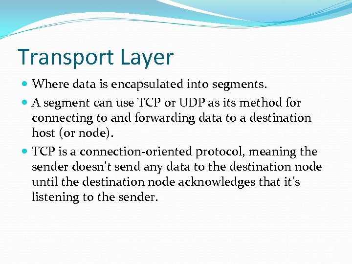 Transport Layer Where data is encapsulated into segments. A segment can use TCP or