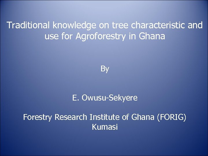 Traditional knowledge on tree characteristic and use for Agroforestry in Ghana By E. Owusu-Sekyere