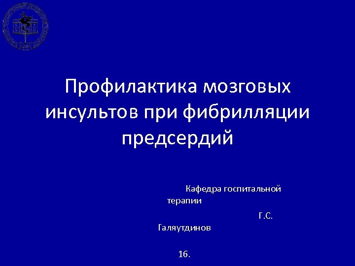 Профилактика мозговых инсультов при фибрилляции предсердий Кафедра госпитальной терапии Галяутдинов 16. Г. С. 